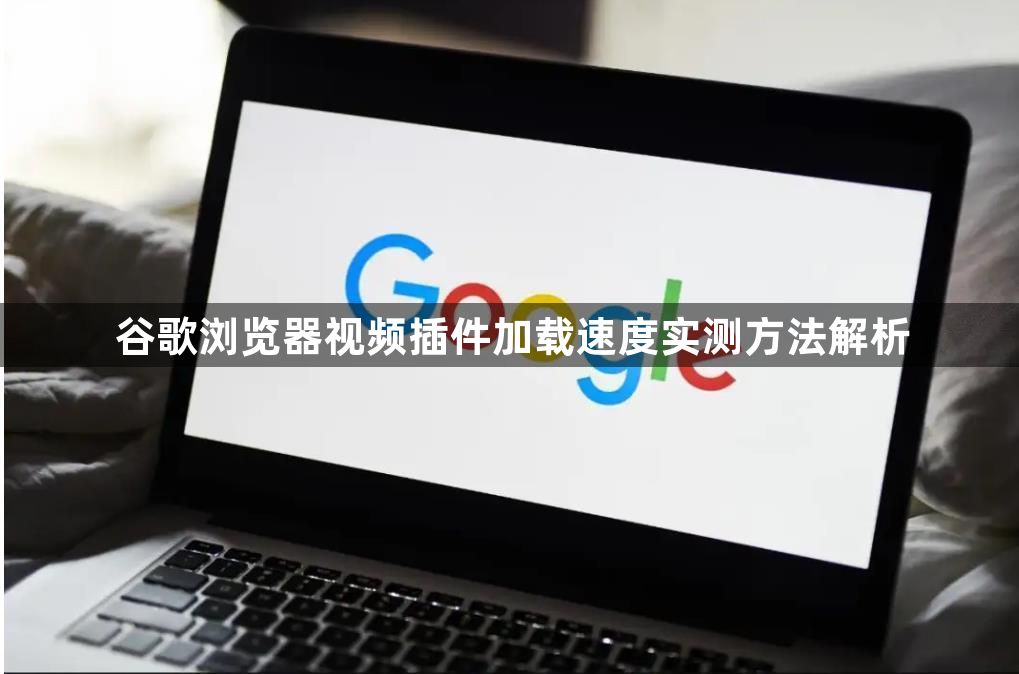 谷歌浏览器视频插件加载速度实测方法解析1