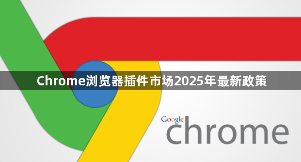 Chrome浏览器插件市场2025年最新政策1
