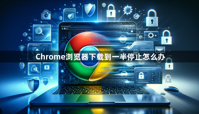 Chrome浏览器下载到一半停止怎么办1