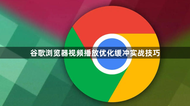 谷歌浏览器视频播放优化缓冲实战技巧1