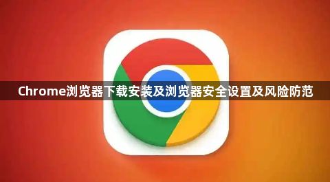 Chrome浏览器下载安装及浏览器安全设置及风险防范1