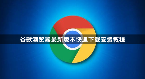 谷歌浏览器最新版本快速下载安装教程1