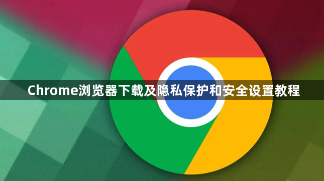 Chrome浏览器下载及隐私保护和安全设置教程1