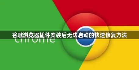 谷歌浏览器插件安装后无法启动的快速修复方法1