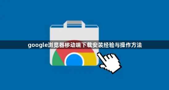 google浏览器移动端下载安装经验与操作方法1