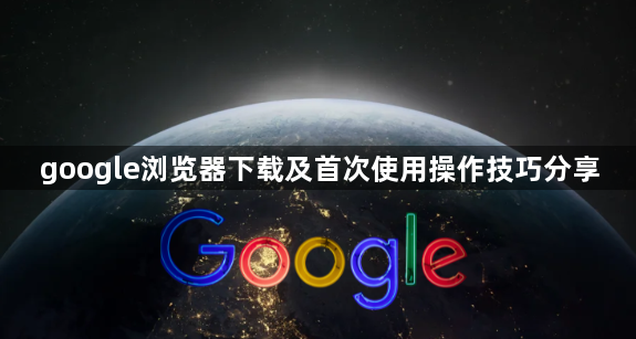 google浏览器下载及首次使用操作技巧分享1