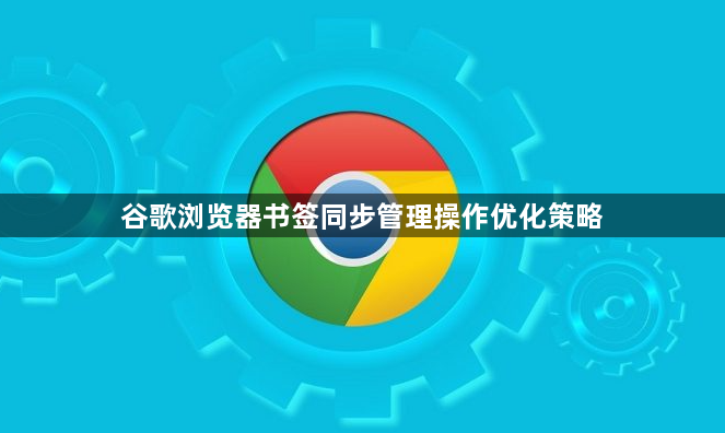 谷歌浏览器书签同步管理操作优化策略1