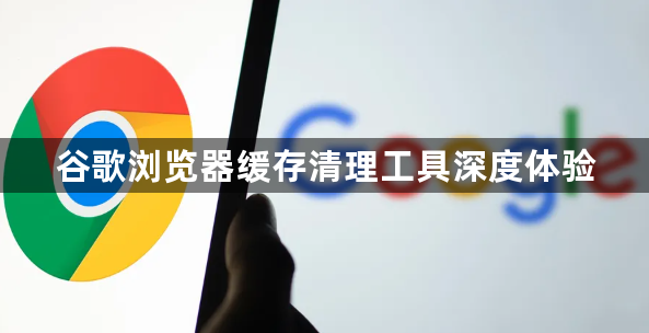 谷歌浏览器缓存清理工具深度体验1