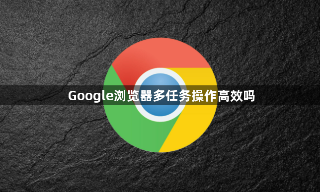 Google浏览器多任务操作高效吗1