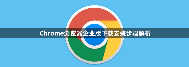 Chrome浏览器企业版下载安装步骤解析1