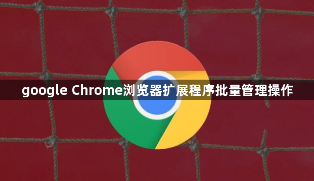 google Chrome浏览器扩展程序批量管理操作1