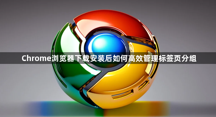 Chrome浏览器下载安装后如何高效管理标签页分组1