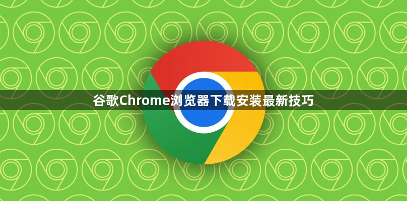谷歌Chrome浏览器下载安装最新技巧1