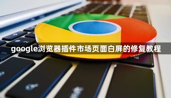 google浏览器插件市场页面白屏的修复教程1