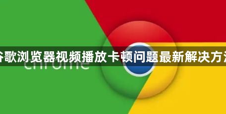 谷歌浏览器视频播放卡顿问题最新解决方法1