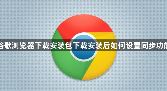 谷歌浏览器下载安装包下载安装后如何设置同步功能1