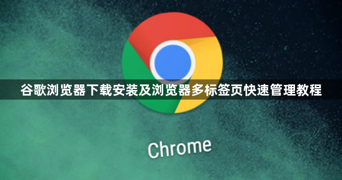 谷歌浏览器下载安装及浏览器多标签页快速管理教程1