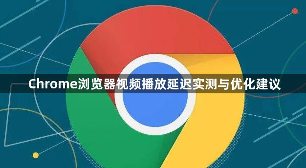Chrome浏览器视频播放延迟实测与优化建议1