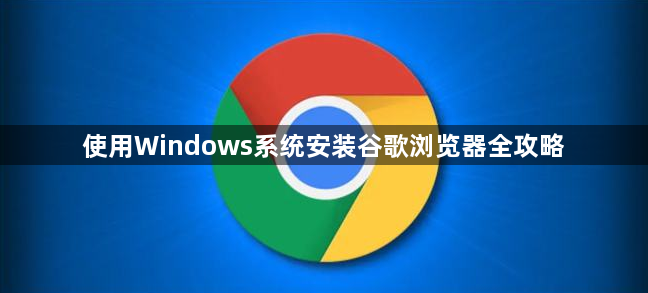 使用Windows系统安装谷歌浏览器全攻略1