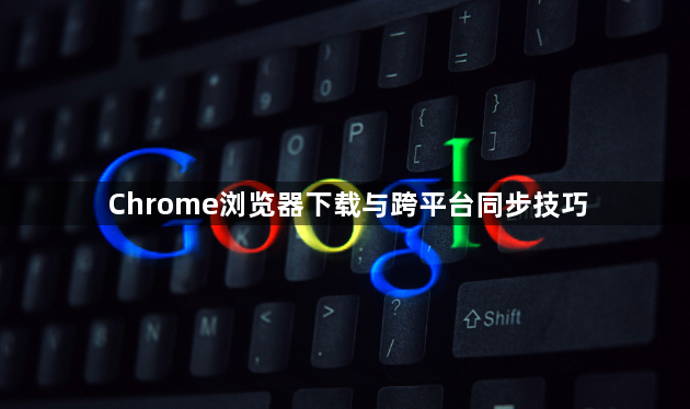 Chrome浏览器下载与跨平台同步技巧1