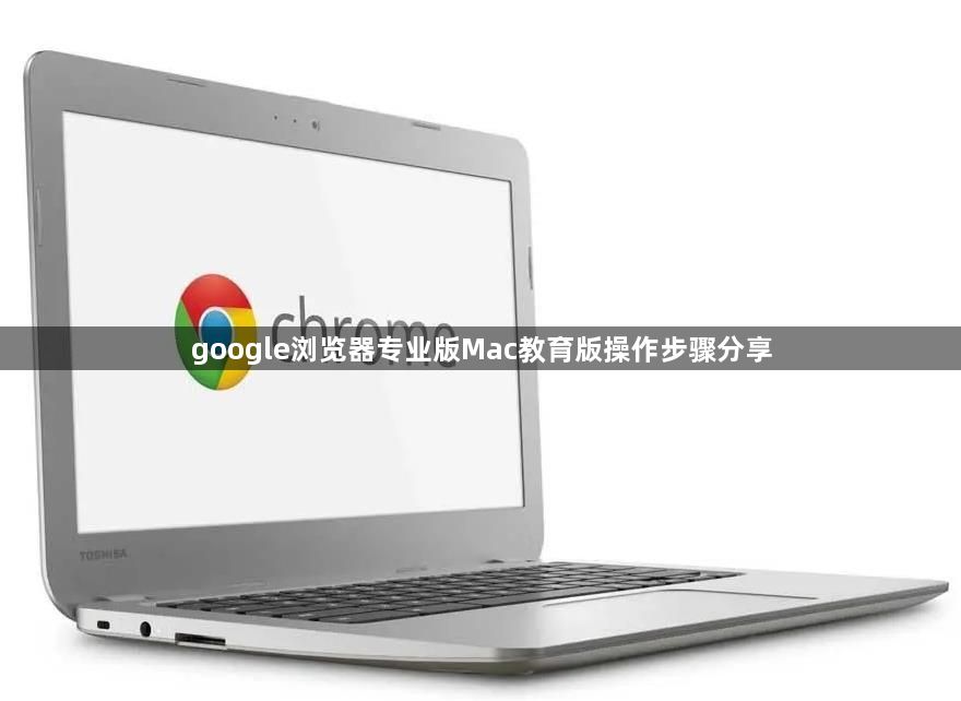 google浏览器专业版Mac教育版操作步骤分享1
