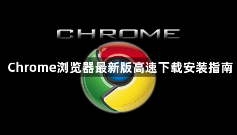 Chrome浏览器最新版高速下载安装指南1