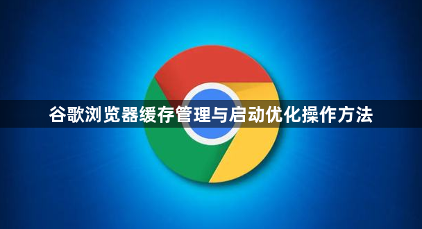 谷歌浏览器缓存管理与启动优化操作方法1