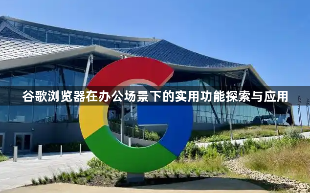谷歌浏览器在办公场景下的实用功能探索与应用1