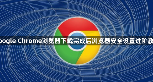 google Chrome浏览器下载完成后浏览器安全设置进阶教程1
