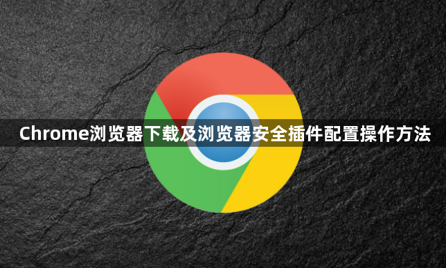 Chrome浏览器下载及浏览器安全插件配置操作方法1