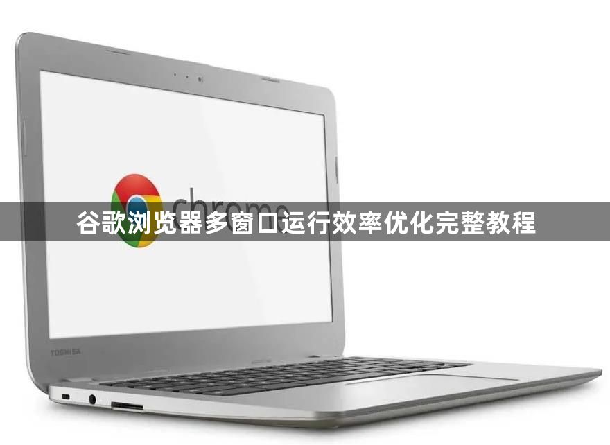 谷歌浏览器多窗口运行效率优化完整教程1