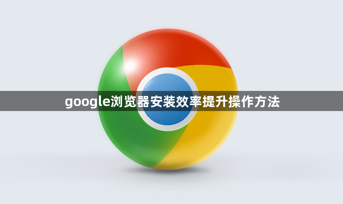 google浏览器安装效率提升操作方法1