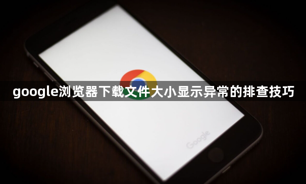 google浏览器下载文件大小显示异常的排查技巧1