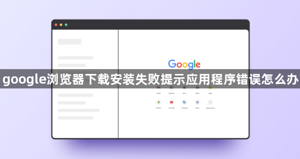 google浏览器下载安装失败提示应用程序错误怎么办1