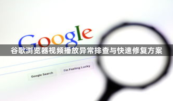 谷歌浏览器视频播放异常排查与快速修复方案1