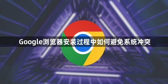 Google浏览器安装过程中如何避免系统冲突1