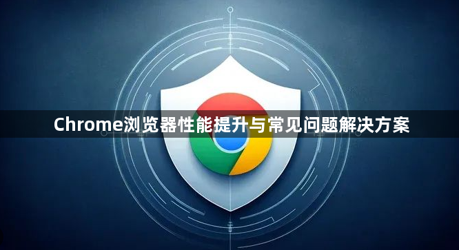 Chrome浏览器性能提升与常见问题解决方案1