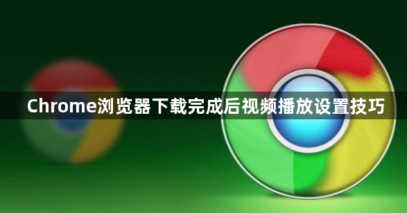 Chrome浏览器下载完成后视频播放设置技巧1