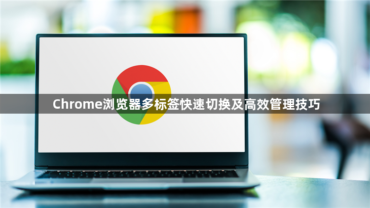 Chrome浏览器多标签快速切换及高效管理技巧1