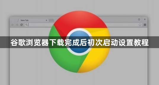 谷歌浏览器下载完成后初次启动设置教程1