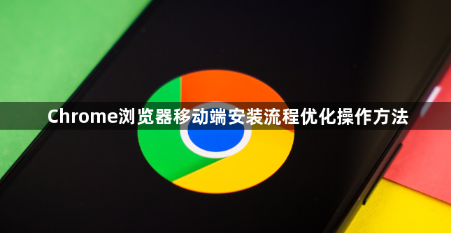 Chrome浏览器移动端安装流程优化操作方法1