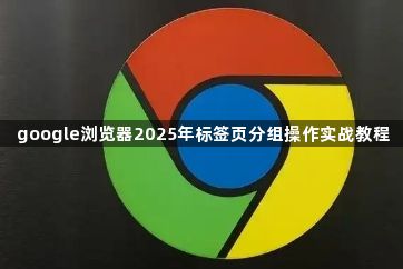 google浏览器2025年标签页分组操作实战教程1