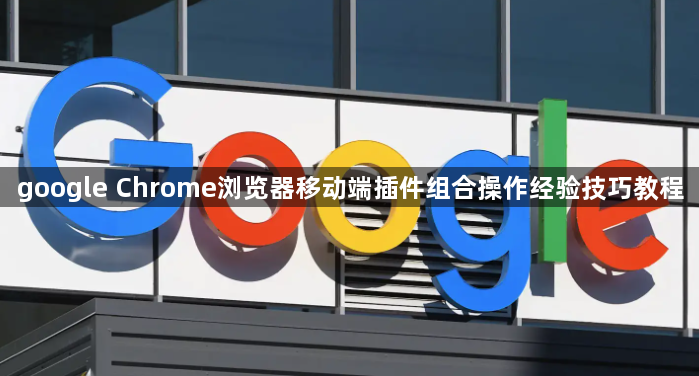 google Chrome浏览器移动端插件组合操作经验技巧教程1