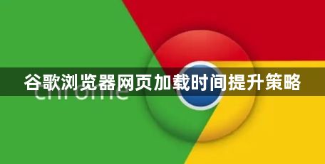 谷歌浏览器网页加载时间提升策略1