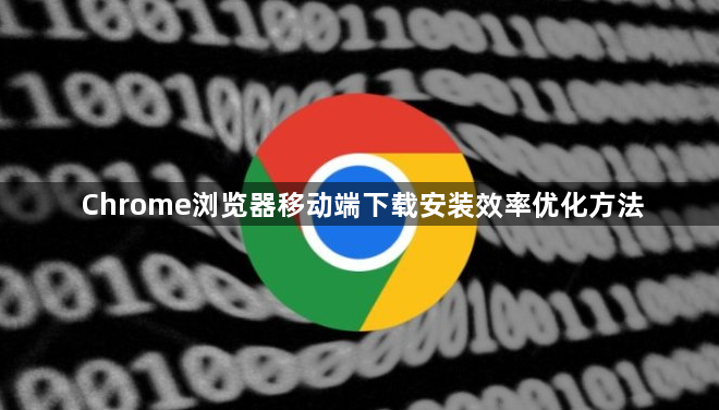 Chrome浏览器移动端下载安装效率优化方法1