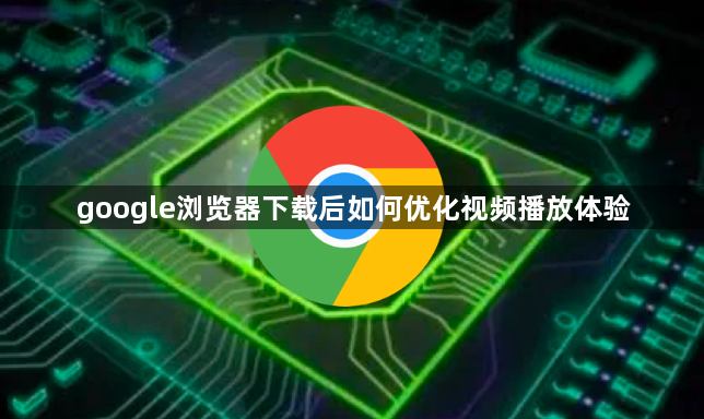 google浏览器下载后如何优化视频播放体验1