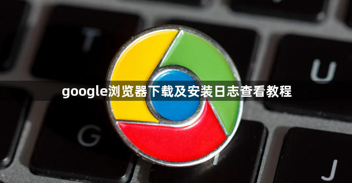 google浏览器下载及安装日志查看教程1