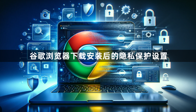 谷歌浏览器下载安装后的隐私保护设置1