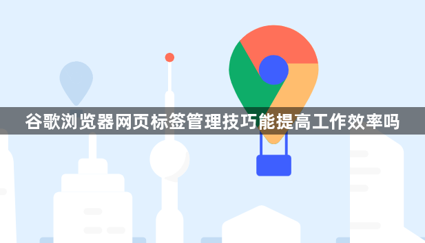 谷歌浏览器网页标签管理技巧能提高工作效率吗1