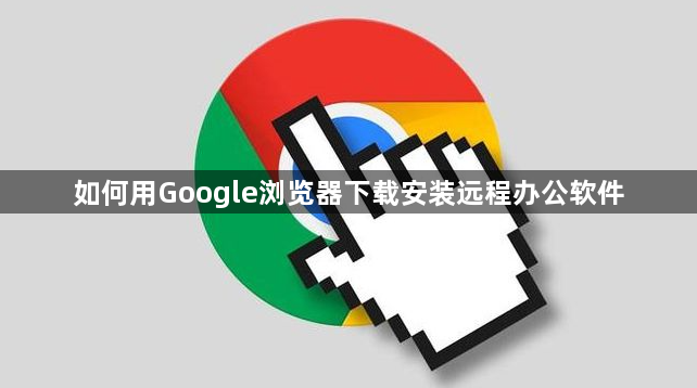 如何用Google浏览器下载安装远程办公软件1